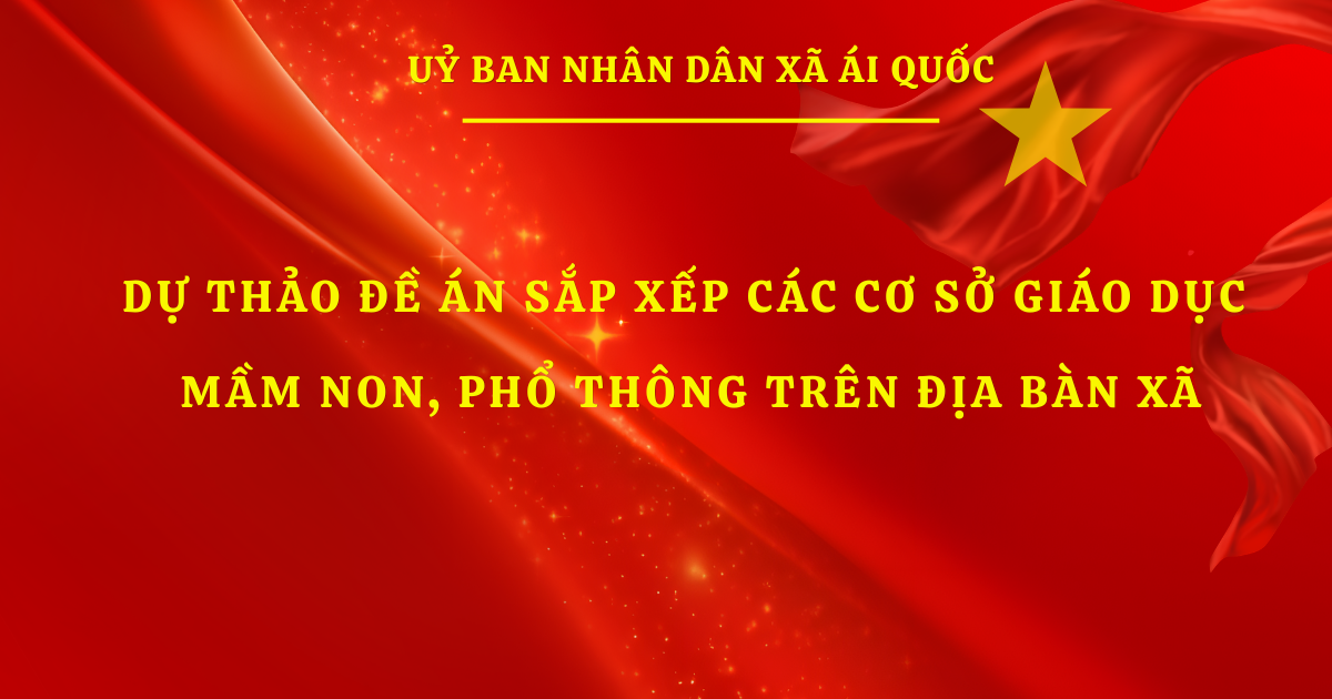 Dự thảo Đề án sắp xếp các cơ sở giáo dục mầm non, phổ thông trên địa bàn xã Ái Quốc