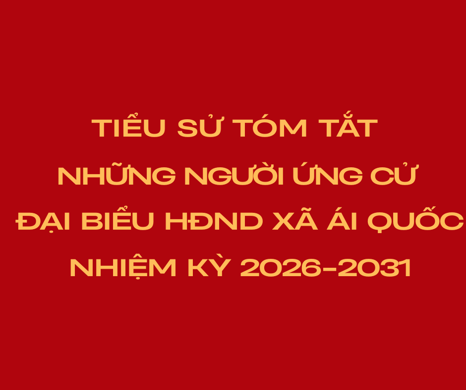 Tiểu sử tóm tắt những người ứng cử đại biểu HĐND xã Ái Quốc, nhiệm kỳ 2026-2031