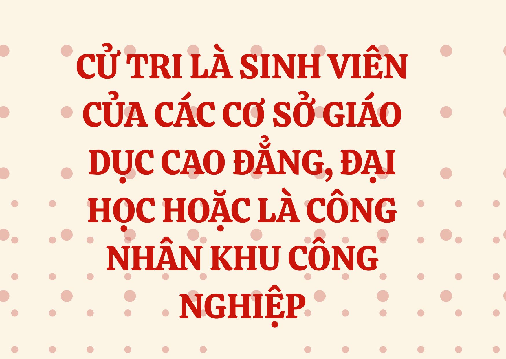 Cử tri là sinh viên của các cơ sở giáo dục cao đẳng, đại học hoặc là công nhân khu công nghiệp