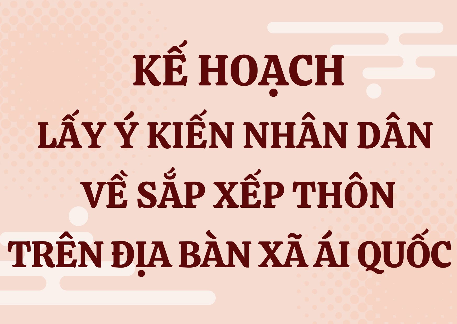 Kế hoạch tổ chức lấy ý kiến Nhân dân và trình HĐND xã ban hành Nghị quyết về việc sắp xếp, tổ chức lại thôn trên địa bàn